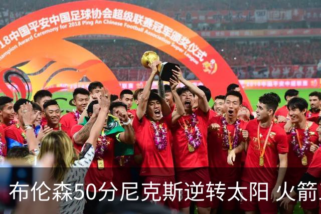 布伦森50分尼克斯逆转太阳 火箭三杀灰熊5连胜