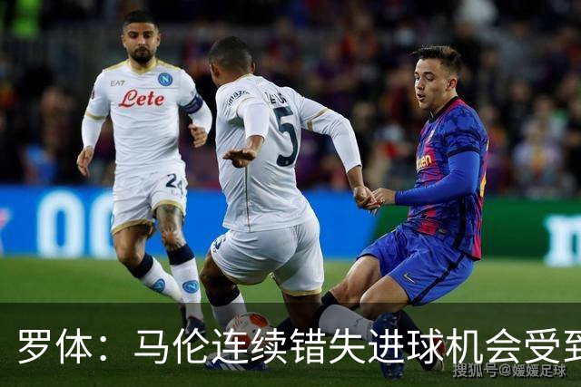 罗体：马伦连续错失进球机会受到质疑，范尼正在帮助他找回状态